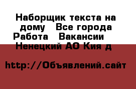 Наборщик текста на дому - Все города Работа » Вакансии   . Ненецкий АО,Кия д.